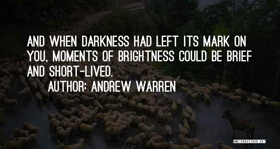 Andrew Warren Quotes: And When Darkness Had Left Its Mark On You, Moments Of Brightness Could Be Brief And Short-lived.