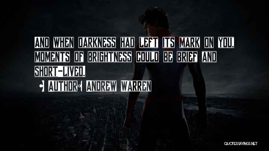 Andrew Warren Quotes: And When Darkness Had Left Its Mark On You, Moments Of Brightness Could Be Brief And Short-lived.