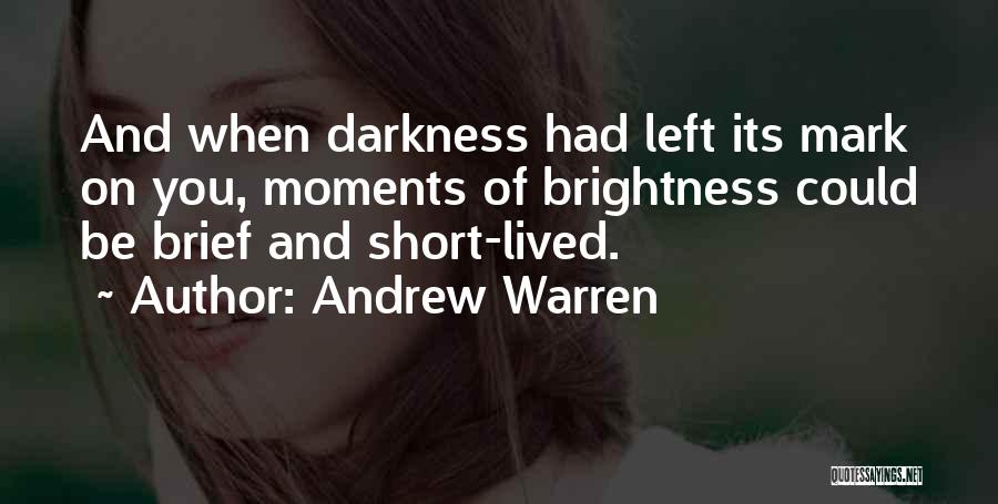 Andrew Warren Quotes: And When Darkness Had Left Its Mark On You, Moments Of Brightness Could Be Brief And Short-lived.