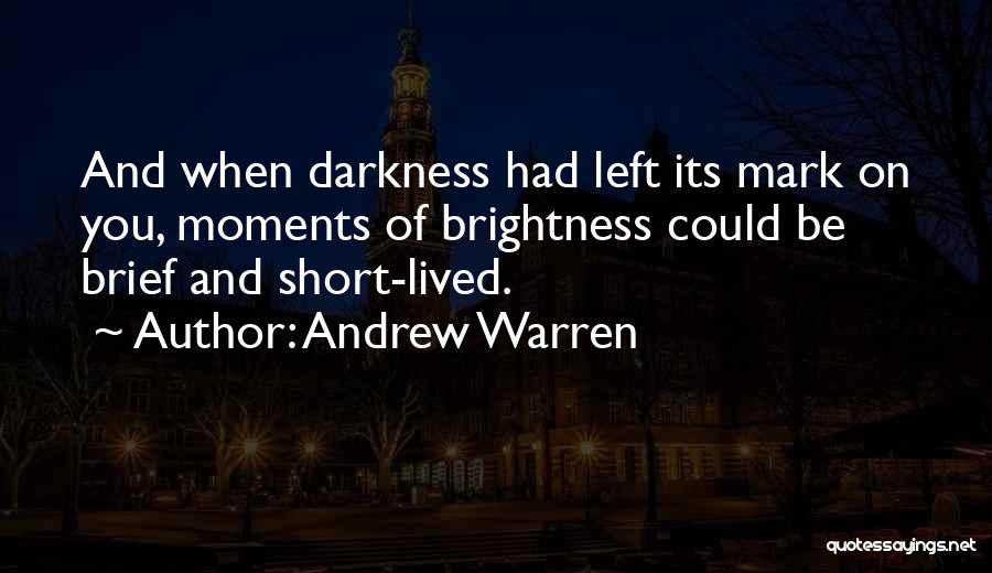 Andrew Warren Quotes: And When Darkness Had Left Its Mark On You, Moments Of Brightness Could Be Brief And Short-lived.