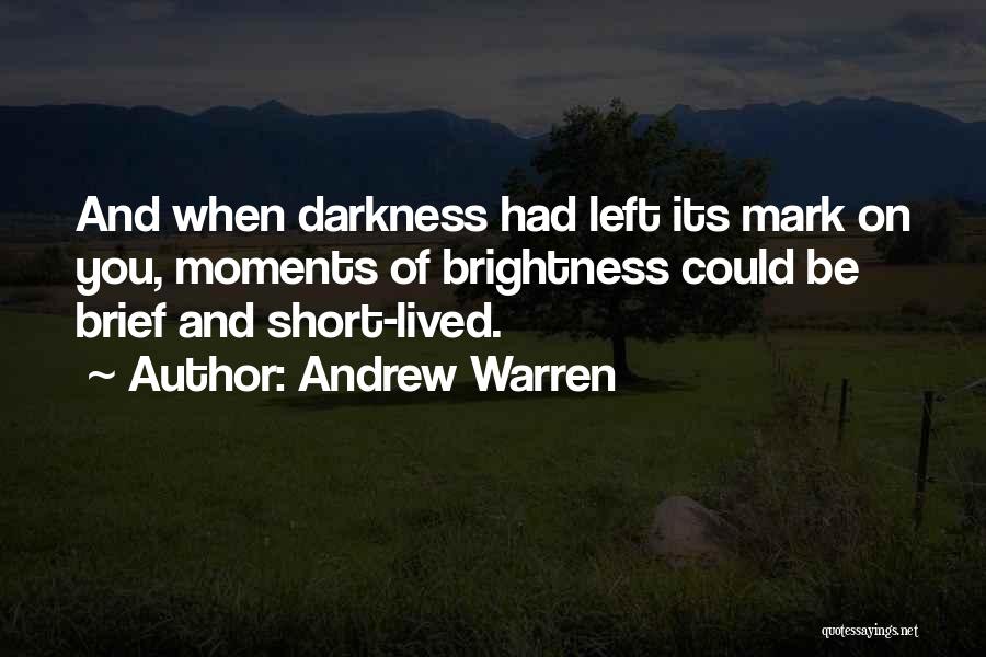 Andrew Warren Quotes: And When Darkness Had Left Its Mark On You, Moments Of Brightness Could Be Brief And Short-lived.