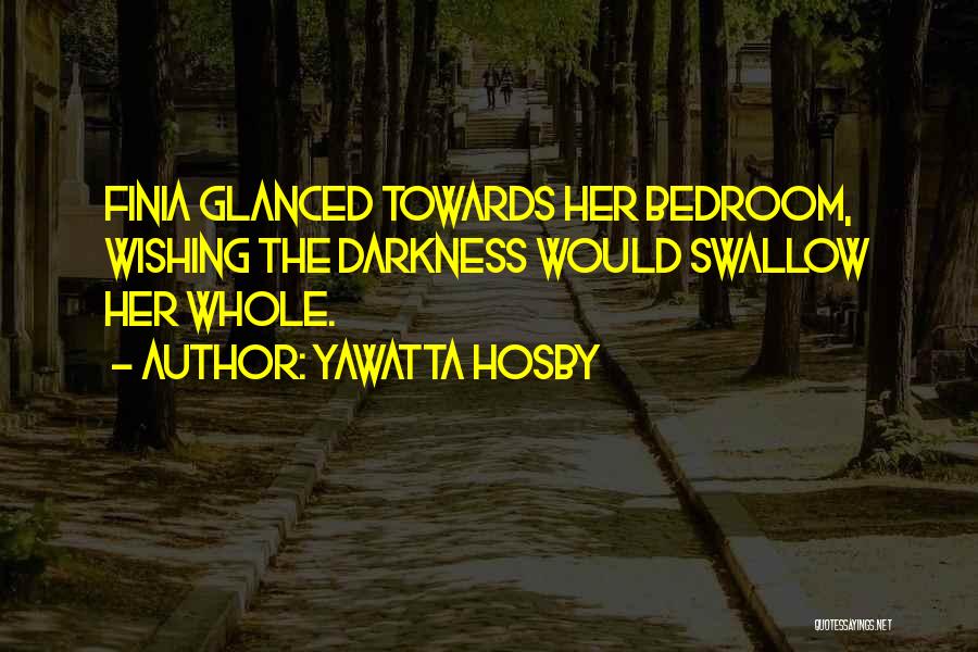 Yawatta Hosby Quotes: Finia Glanced Towards Her Bedroom, Wishing The Darkness Would Swallow Her Whole.