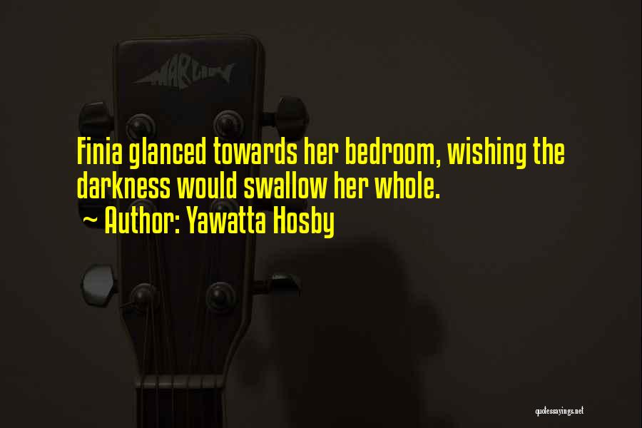 Yawatta Hosby Quotes: Finia Glanced Towards Her Bedroom, Wishing The Darkness Would Swallow Her Whole.