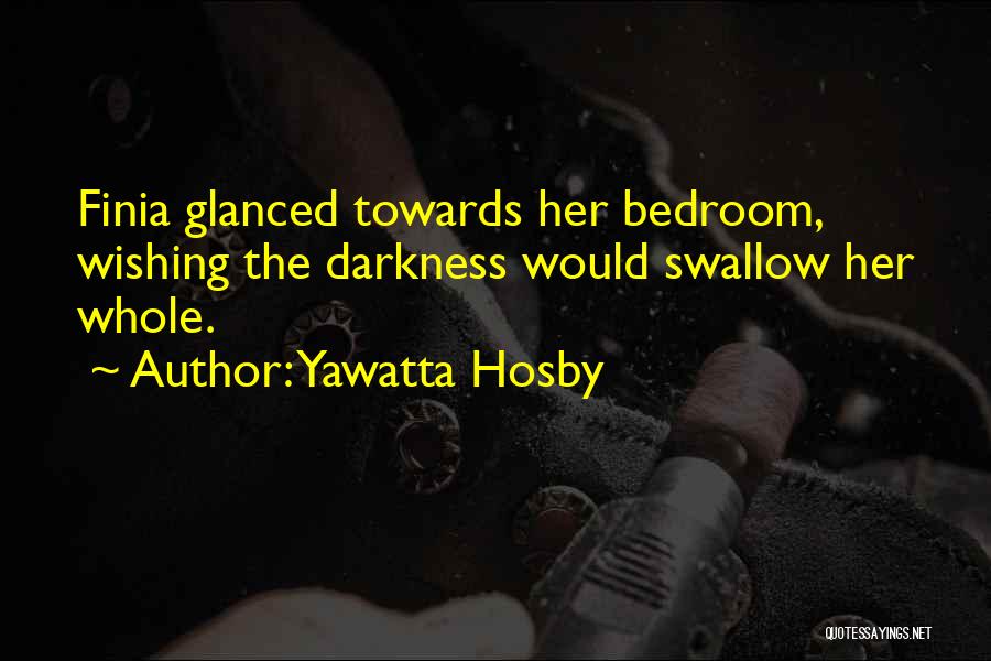 Yawatta Hosby Quotes: Finia Glanced Towards Her Bedroom, Wishing The Darkness Would Swallow Her Whole.