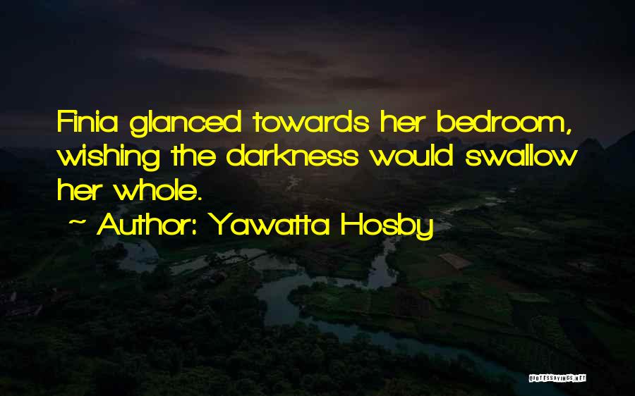 Yawatta Hosby Quotes: Finia Glanced Towards Her Bedroom, Wishing The Darkness Would Swallow Her Whole.