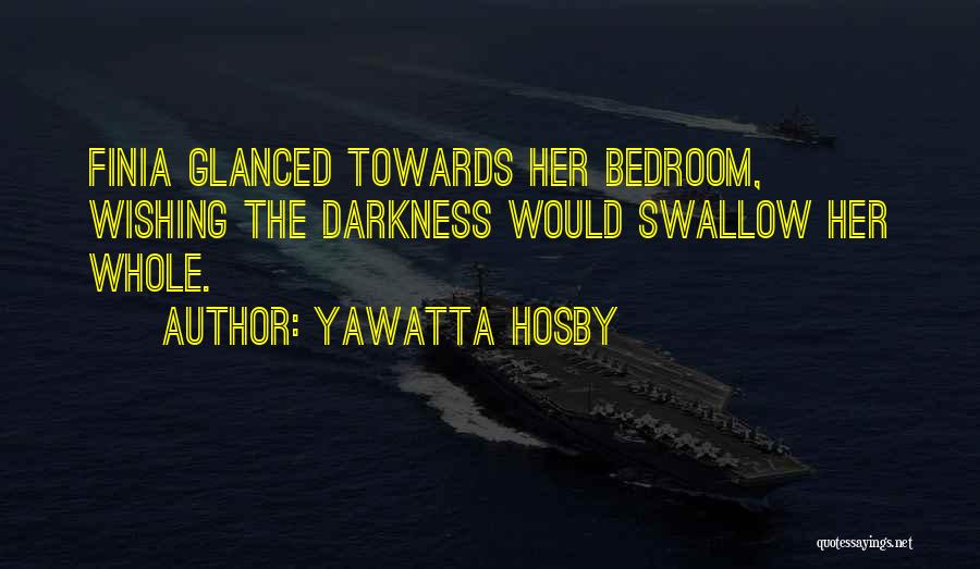 Yawatta Hosby Quotes: Finia Glanced Towards Her Bedroom, Wishing The Darkness Would Swallow Her Whole.