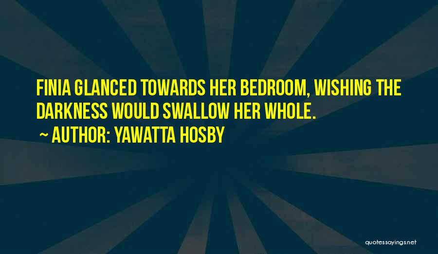 Yawatta Hosby Quotes: Finia Glanced Towards Her Bedroom, Wishing The Darkness Would Swallow Her Whole.