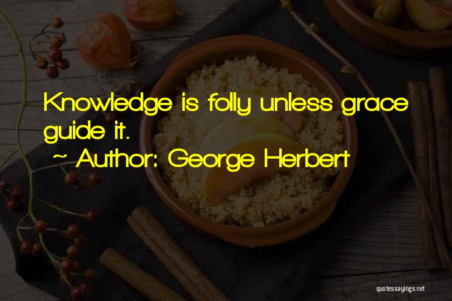 George Herbert Quotes: Knowledge Is Folly Unless Grace Guide It.