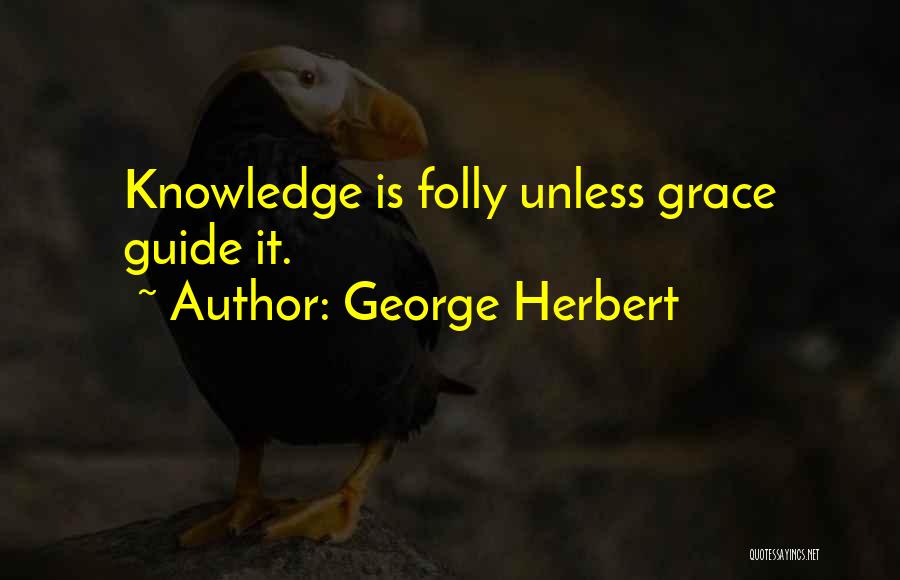 George Herbert Quotes: Knowledge Is Folly Unless Grace Guide It.