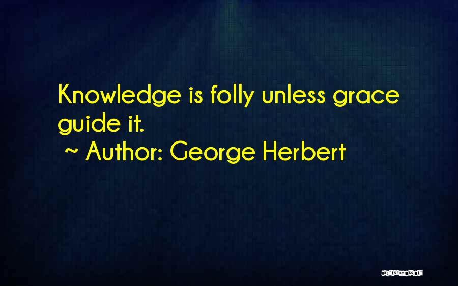 George Herbert Quotes: Knowledge Is Folly Unless Grace Guide It.