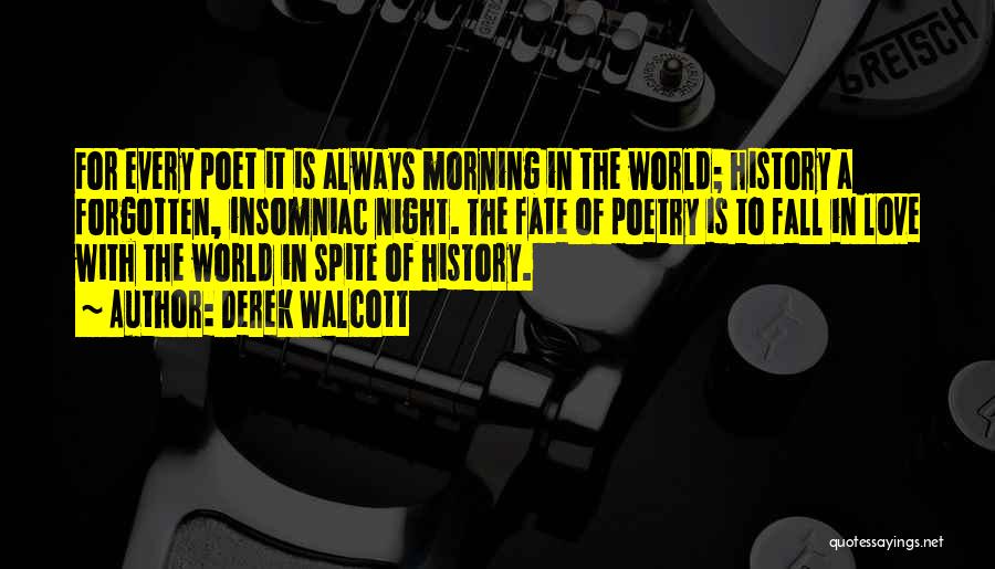 Derek Walcott Quotes: For Every Poet It Is Always Morning In The World; History A Forgotten, Insomniac Night. The Fate Of Poetry Is