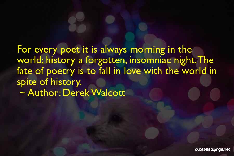 Derek Walcott Quotes: For Every Poet It Is Always Morning In The World; History A Forgotten, Insomniac Night. The Fate Of Poetry Is