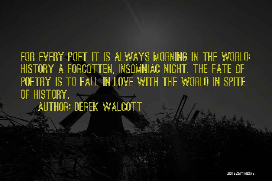 Derek Walcott Quotes: For Every Poet It Is Always Morning In The World; History A Forgotten, Insomniac Night. The Fate Of Poetry Is