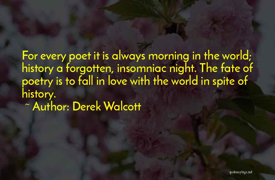 Derek Walcott Quotes: For Every Poet It Is Always Morning In The World; History A Forgotten, Insomniac Night. The Fate Of Poetry Is