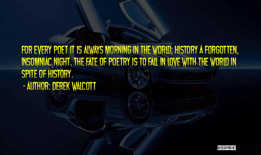 Derek Walcott Quotes: For Every Poet It Is Always Morning In The World; History A Forgotten, Insomniac Night. The Fate Of Poetry Is