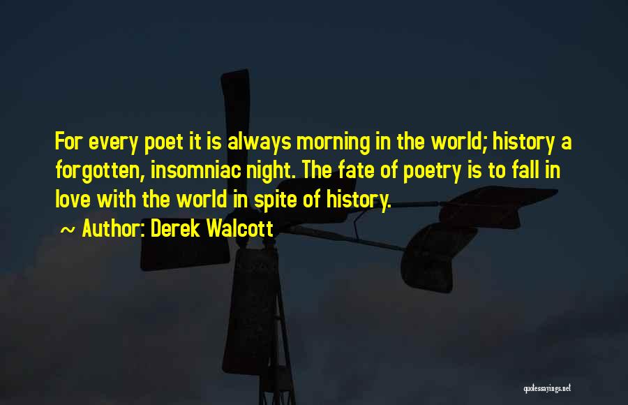 Derek Walcott Quotes: For Every Poet It Is Always Morning In The World; History A Forgotten, Insomniac Night. The Fate Of Poetry Is