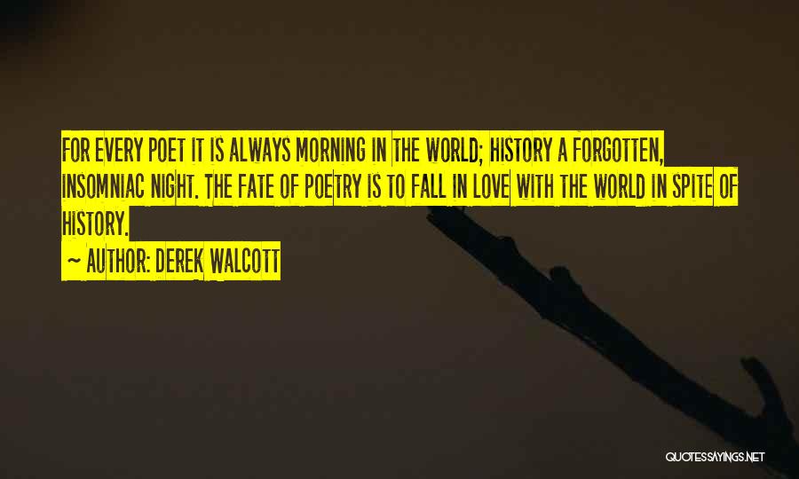 Derek Walcott Quotes: For Every Poet It Is Always Morning In The World; History A Forgotten, Insomniac Night. The Fate Of Poetry Is