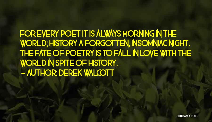 Derek Walcott Quotes: For Every Poet It Is Always Morning In The World; History A Forgotten, Insomniac Night. The Fate Of Poetry Is