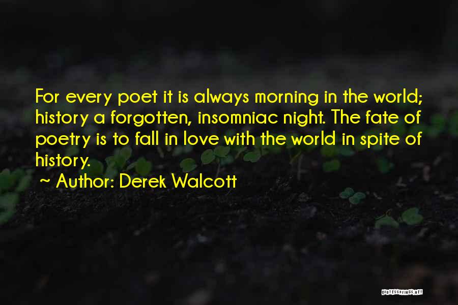 Derek Walcott Quotes: For Every Poet It Is Always Morning In The World; History A Forgotten, Insomniac Night. The Fate Of Poetry Is