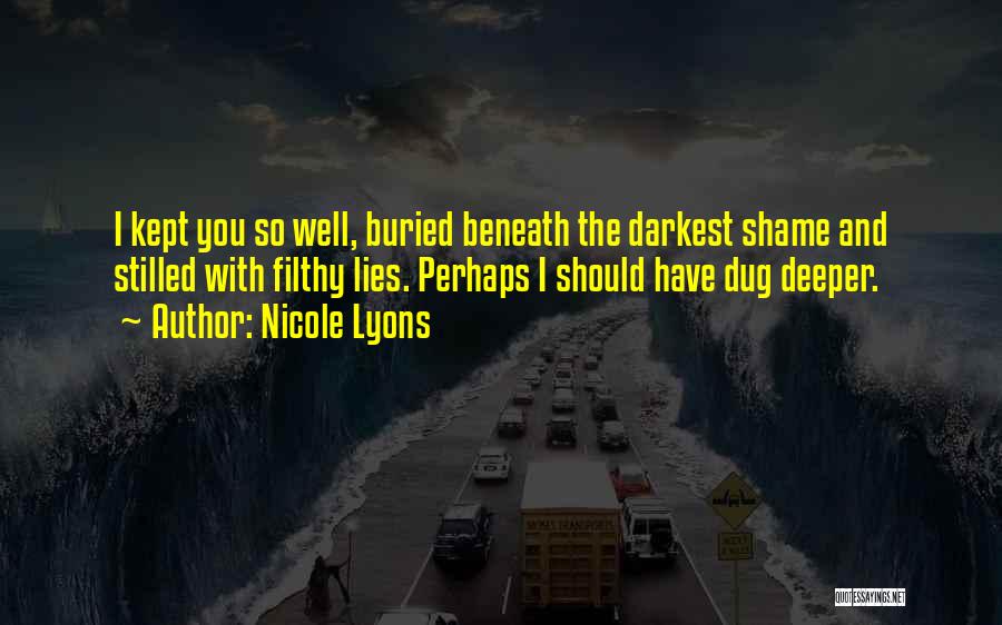 Nicole Lyons Quotes: I Kept You So Well, Buried Beneath The Darkest Shame And Stilled With Filthy Lies. Perhaps I Should Have Dug