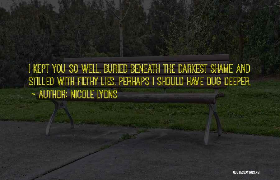 Nicole Lyons Quotes: I Kept You So Well, Buried Beneath The Darkest Shame And Stilled With Filthy Lies. Perhaps I Should Have Dug