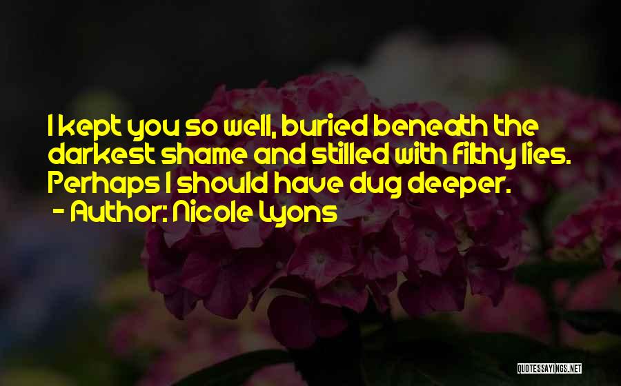 Nicole Lyons Quotes: I Kept You So Well, Buried Beneath The Darkest Shame And Stilled With Filthy Lies. Perhaps I Should Have Dug