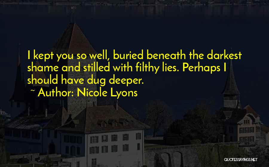 Nicole Lyons Quotes: I Kept You So Well, Buried Beneath The Darkest Shame And Stilled With Filthy Lies. Perhaps I Should Have Dug