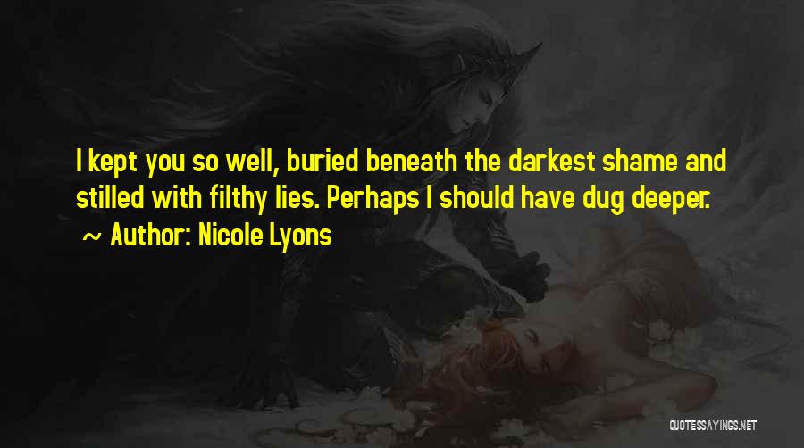 Nicole Lyons Quotes: I Kept You So Well, Buried Beneath The Darkest Shame And Stilled With Filthy Lies. Perhaps I Should Have Dug