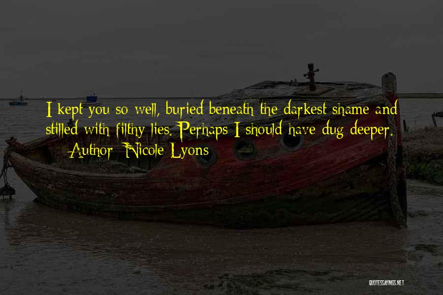 Nicole Lyons Quotes: I Kept You So Well, Buried Beneath The Darkest Shame And Stilled With Filthy Lies. Perhaps I Should Have Dug