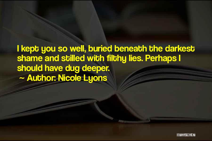 Nicole Lyons Quotes: I Kept You So Well, Buried Beneath The Darkest Shame And Stilled With Filthy Lies. Perhaps I Should Have Dug