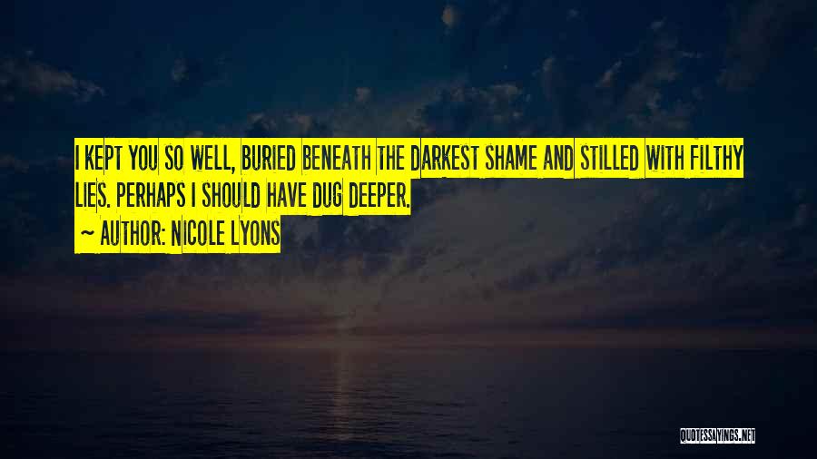 Nicole Lyons Quotes: I Kept You So Well, Buried Beneath The Darkest Shame And Stilled With Filthy Lies. Perhaps I Should Have Dug