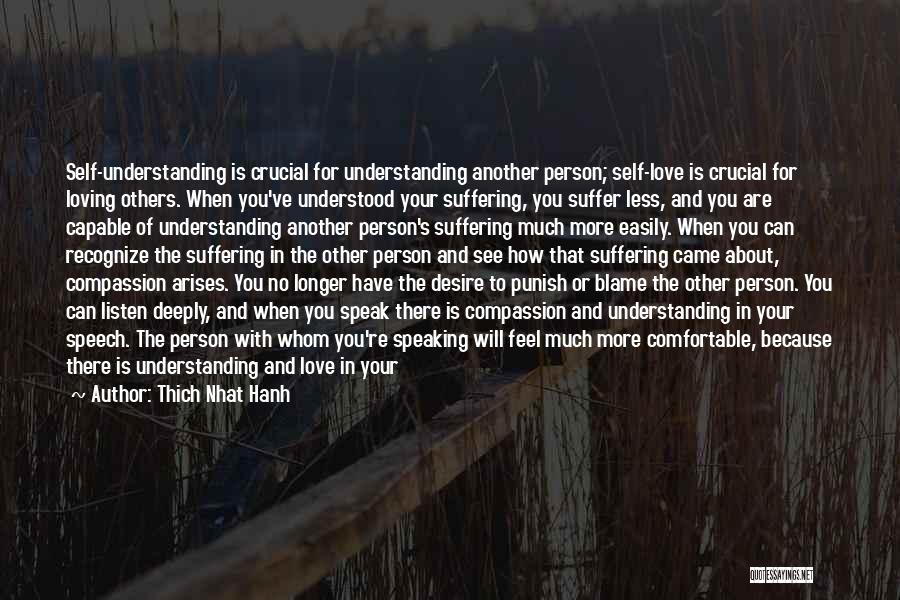 Thich Nhat Hanh Quotes: Self-understanding Is Crucial For Understanding Another Person; Self-love Is Crucial For Loving Others. When You've Understood Your Suffering, You Suffer