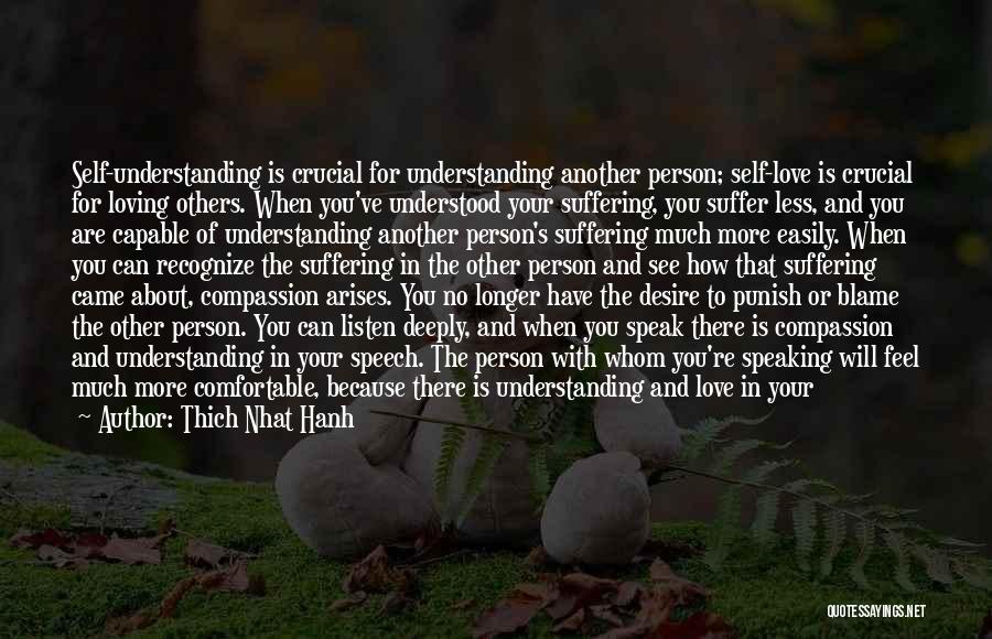 Thich Nhat Hanh Quotes: Self-understanding Is Crucial For Understanding Another Person; Self-love Is Crucial For Loving Others. When You've Understood Your Suffering, You Suffer