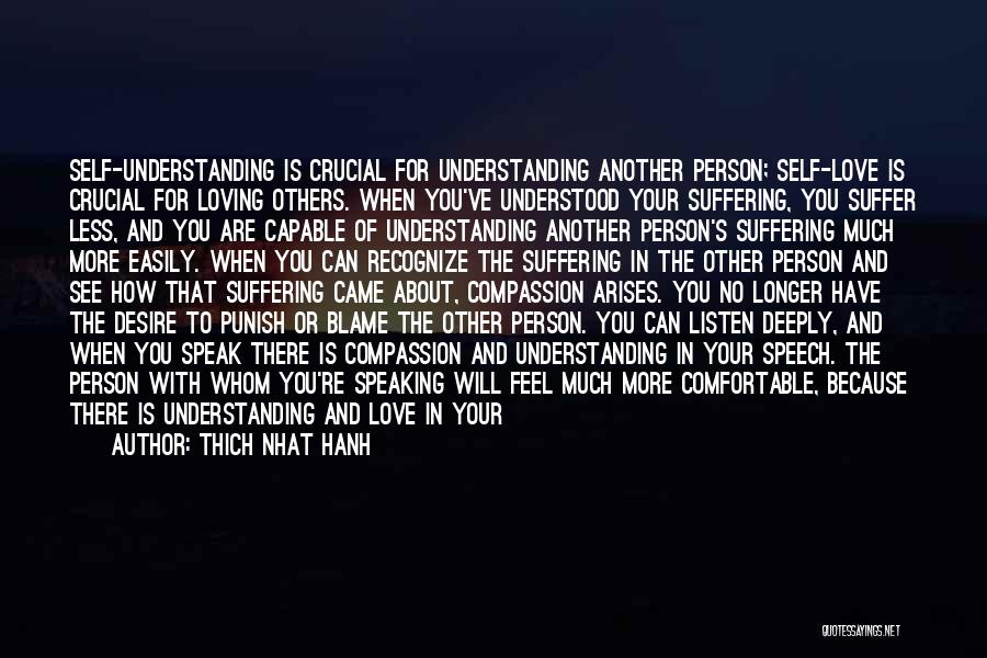 Thich Nhat Hanh Quotes: Self-understanding Is Crucial For Understanding Another Person; Self-love Is Crucial For Loving Others. When You've Understood Your Suffering, You Suffer