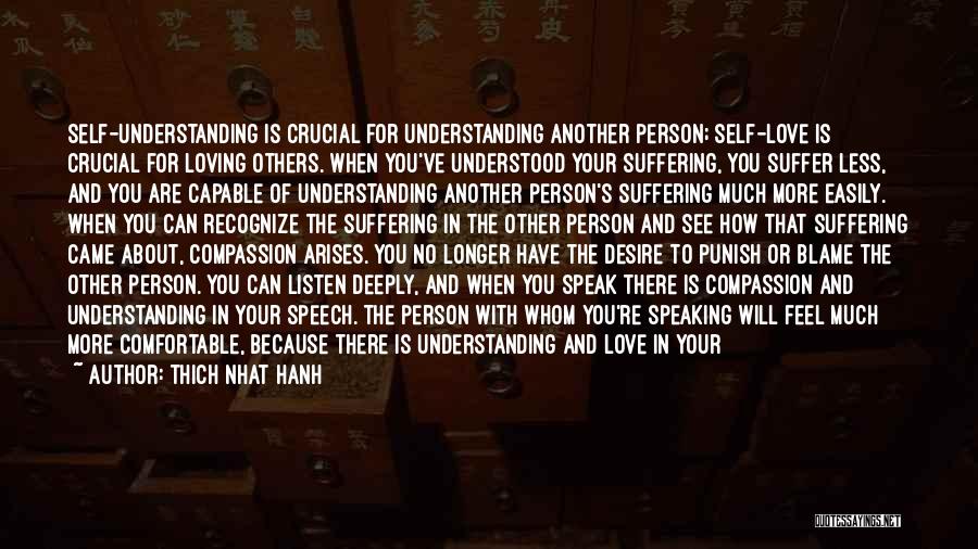Thich Nhat Hanh Quotes: Self-understanding Is Crucial For Understanding Another Person; Self-love Is Crucial For Loving Others. When You've Understood Your Suffering, You Suffer