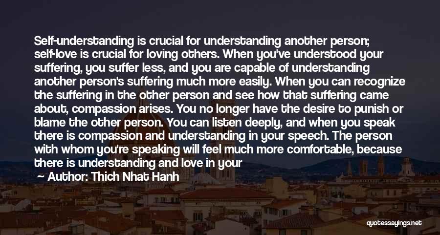 Thich Nhat Hanh Quotes: Self-understanding Is Crucial For Understanding Another Person; Self-love Is Crucial For Loving Others. When You've Understood Your Suffering, You Suffer