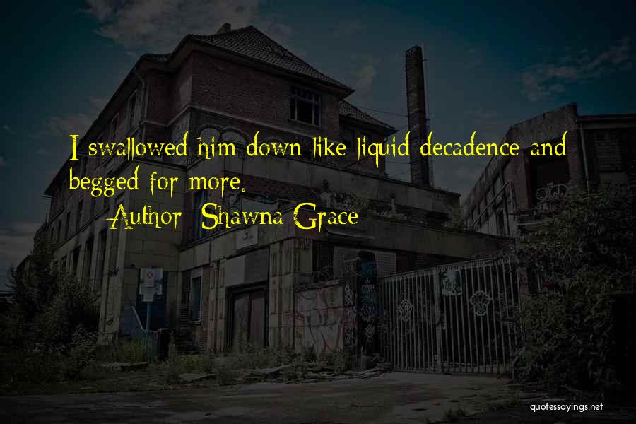 Shawna Grace Quotes: I Swallowed Him Down Like Liquid Decadence And Begged For More.