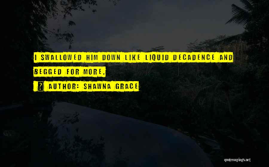 Shawna Grace Quotes: I Swallowed Him Down Like Liquid Decadence And Begged For More.