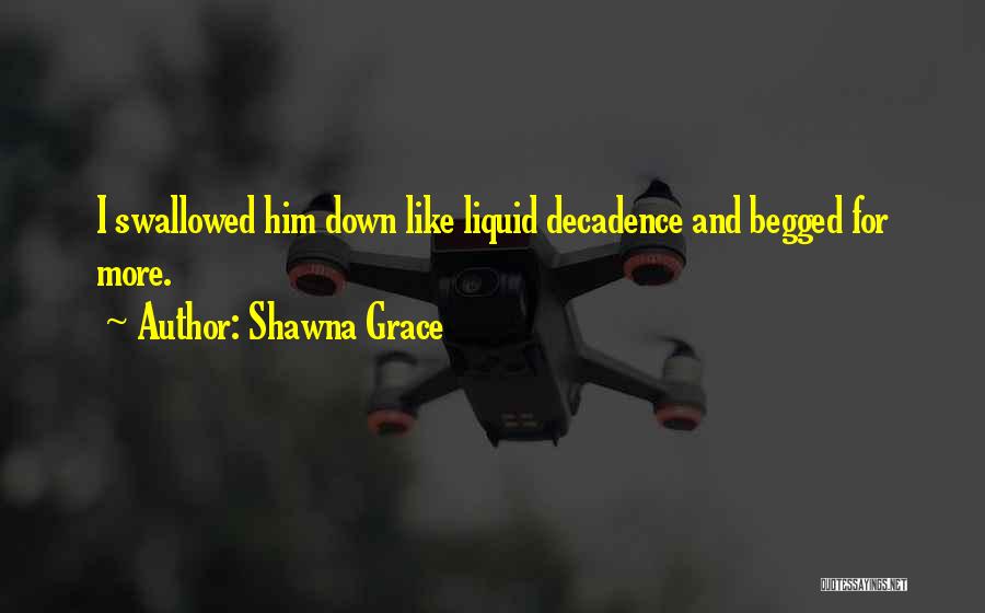 Shawna Grace Quotes: I Swallowed Him Down Like Liquid Decadence And Begged For More.