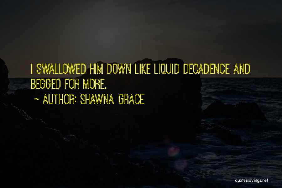 Shawna Grace Quotes: I Swallowed Him Down Like Liquid Decadence And Begged For More.