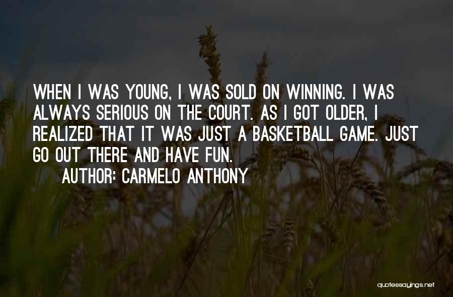 Carmelo Anthony Quotes: When I Was Young, I Was Sold On Winning. I Was Always Serious On The Court. As I Got Older,