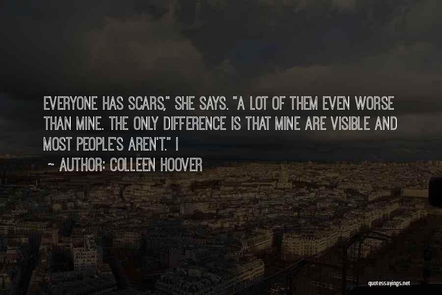 Colleen Hoover Quotes: Everyone Has Scars, She Says. A Lot Of Them Even Worse Than Mine. The Only Difference Is That Mine Are