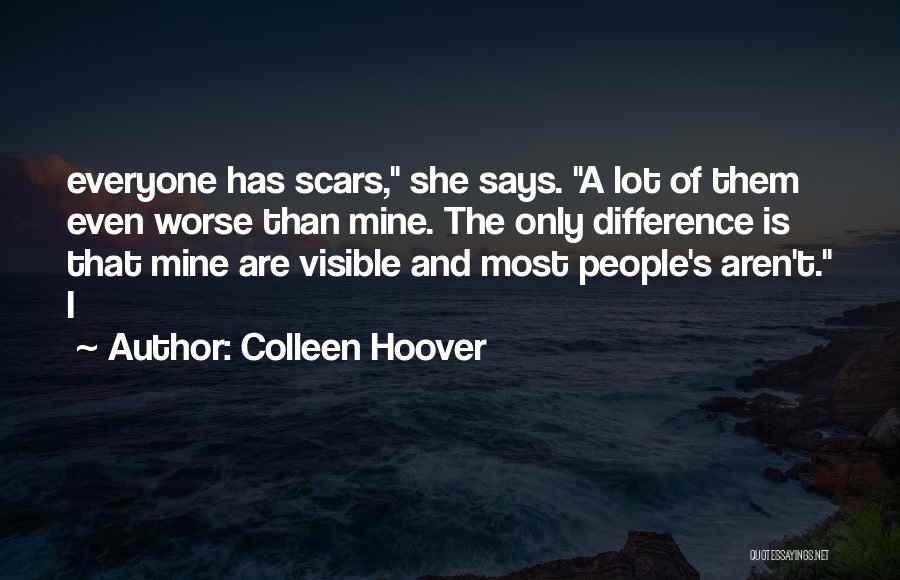 Colleen Hoover Quotes: Everyone Has Scars, She Says. A Lot Of Them Even Worse Than Mine. The Only Difference Is That Mine Are