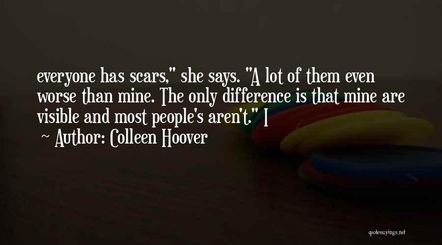 Colleen Hoover Quotes: Everyone Has Scars, She Says. A Lot Of Them Even Worse Than Mine. The Only Difference Is That Mine Are