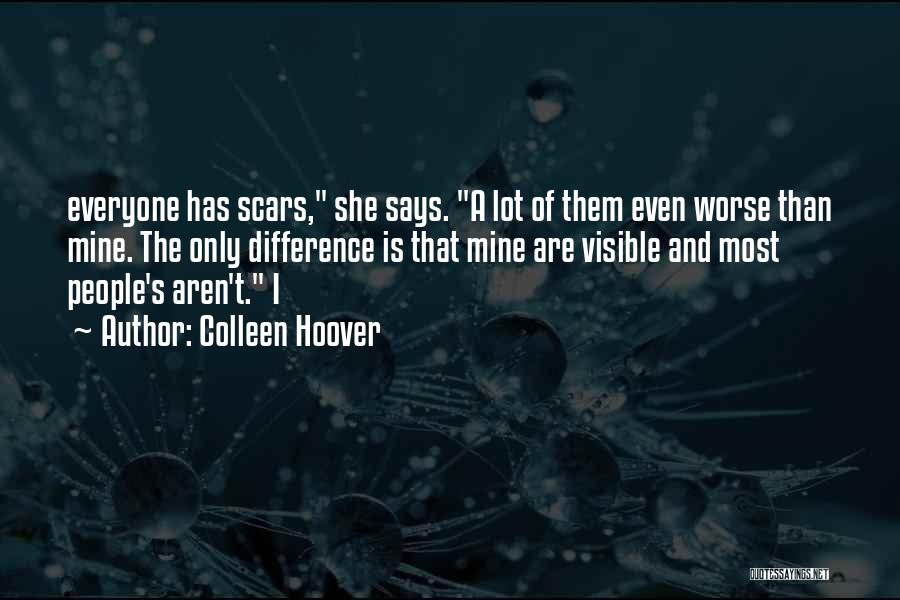 Colleen Hoover Quotes: Everyone Has Scars, She Says. A Lot Of Them Even Worse Than Mine. The Only Difference Is That Mine Are