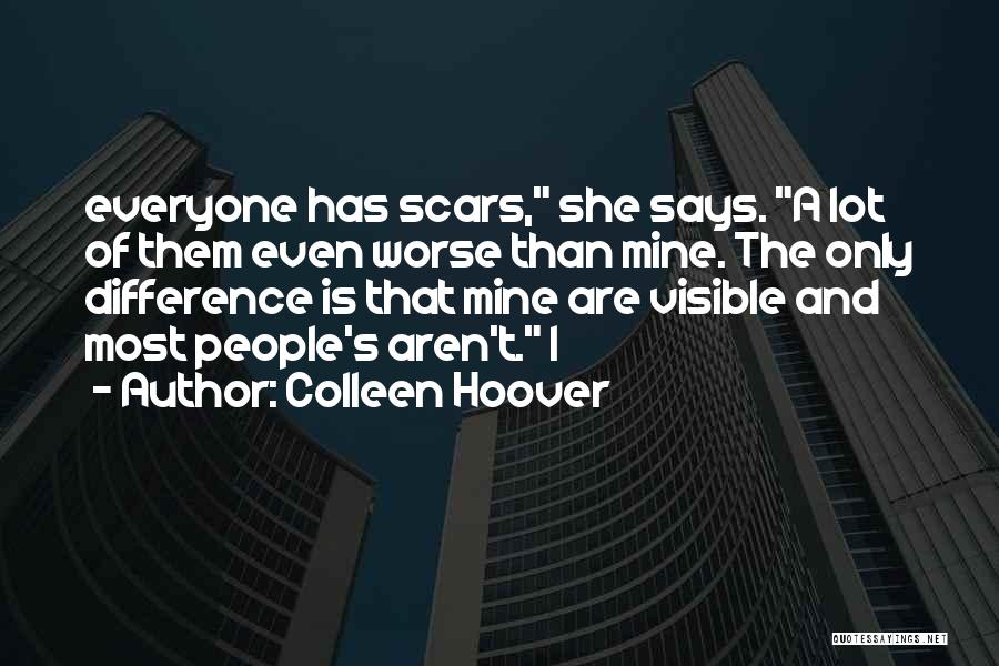 Colleen Hoover Quotes: Everyone Has Scars, She Says. A Lot Of Them Even Worse Than Mine. The Only Difference Is That Mine Are