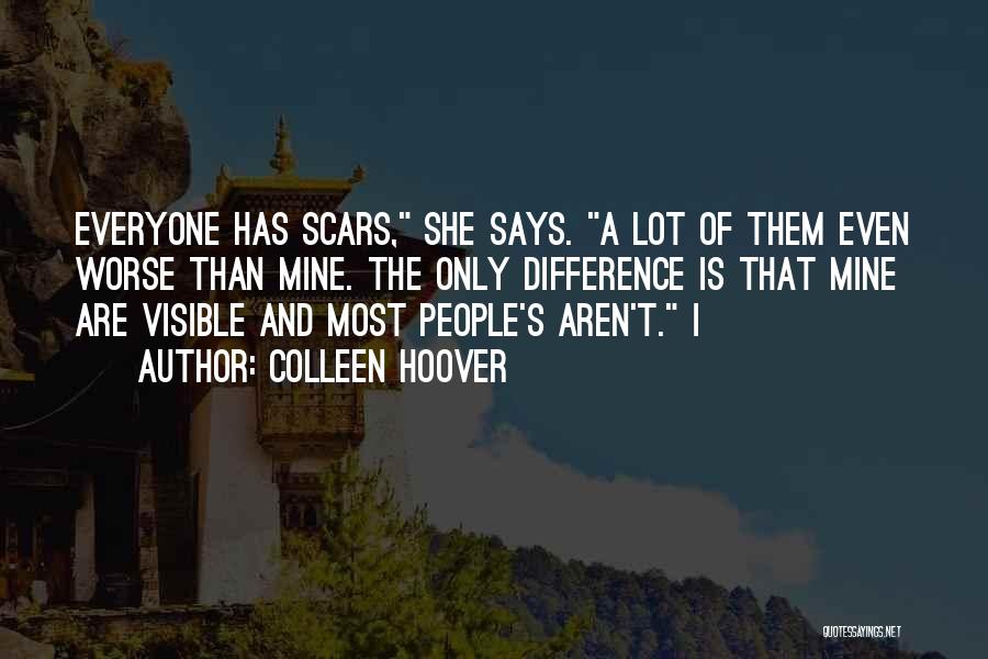 Colleen Hoover Quotes: Everyone Has Scars, She Says. A Lot Of Them Even Worse Than Mine. The Only Difference Is That Mine Are