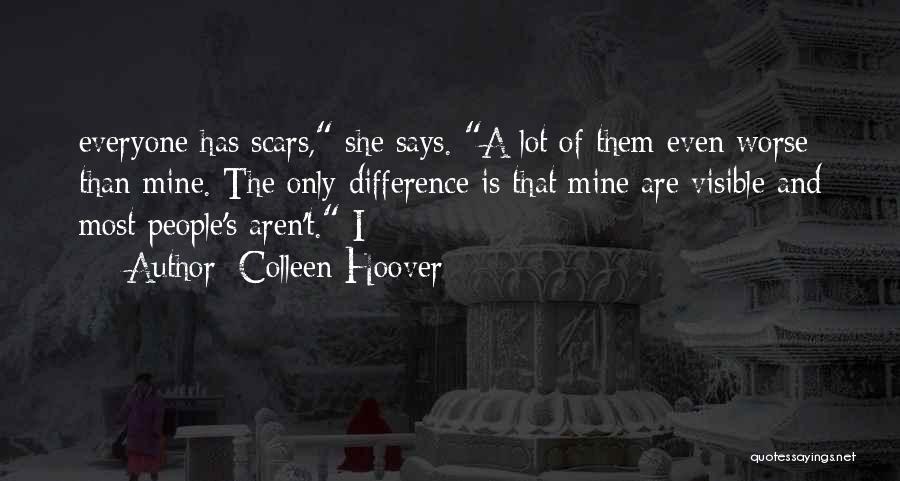 Colleen Hoover Quotes: Everyone Has Scars, She Says. A Lot Of Them Even Worse Than Mine. The Only Difference Is That Mine Are