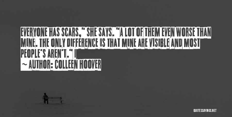 Colleen Hoover Quotes: Everyone Has Scars, She Says. A Lot Of Them Even Worse Than Mine. The Only Difference Is That Mine Are