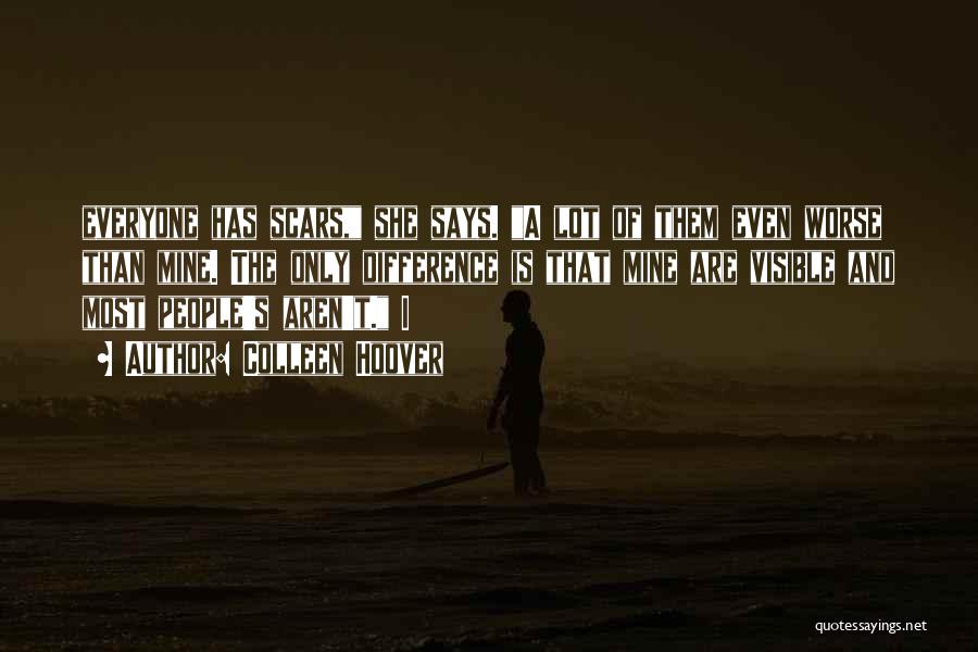 Colleen Hoover Quotes: Everyone Has Scars, She Says. A Lot Of Them Even Worse Than Mine. The Only Difference Is That Mine Are